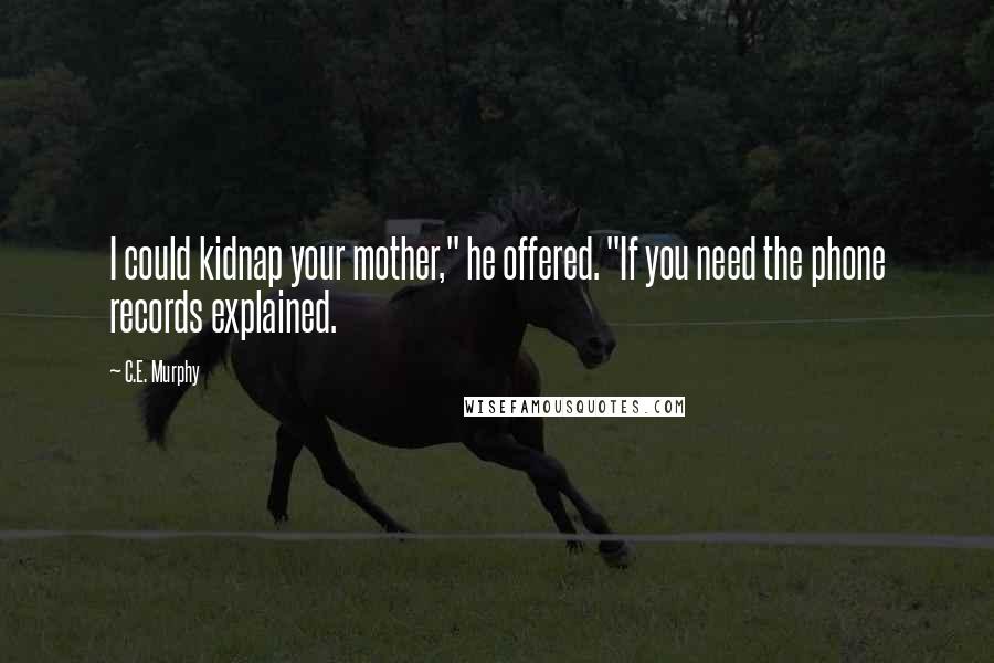 C.E. Murphy Quotes: I could kidnap your mother," he offered. "If you need the phone records explained.