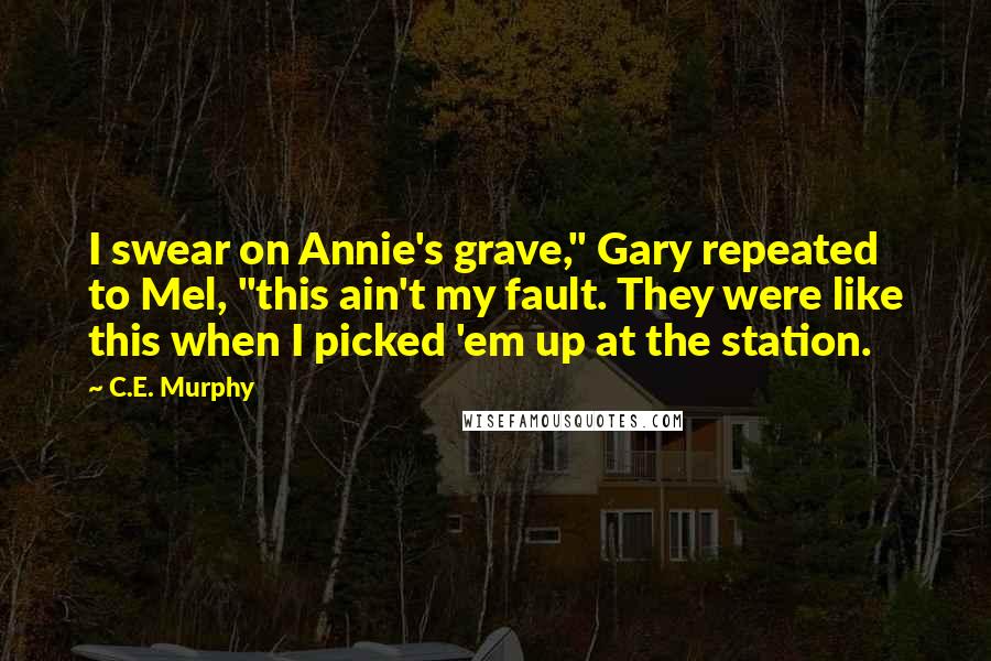 C.E. Murphy Quotes: I swear on Annie's grave," Gary repeated to Mel, "this ain't my fault. They were like this when I picked 'em up at the station.