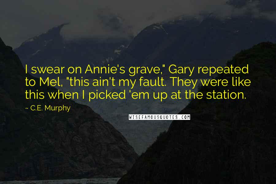 C.E. Murphy Quotes: I swear on Annie's grave," Gary repeated to Mel, "this ain't my fault. They were like this when I picked 'em up at the station.