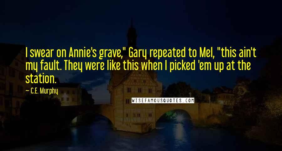 C.E. Murphy Quotes: I swear on Annie's grave," Gary repeated to Mel, "this ain't my fault. They were like this when I picked 'em up at the station.