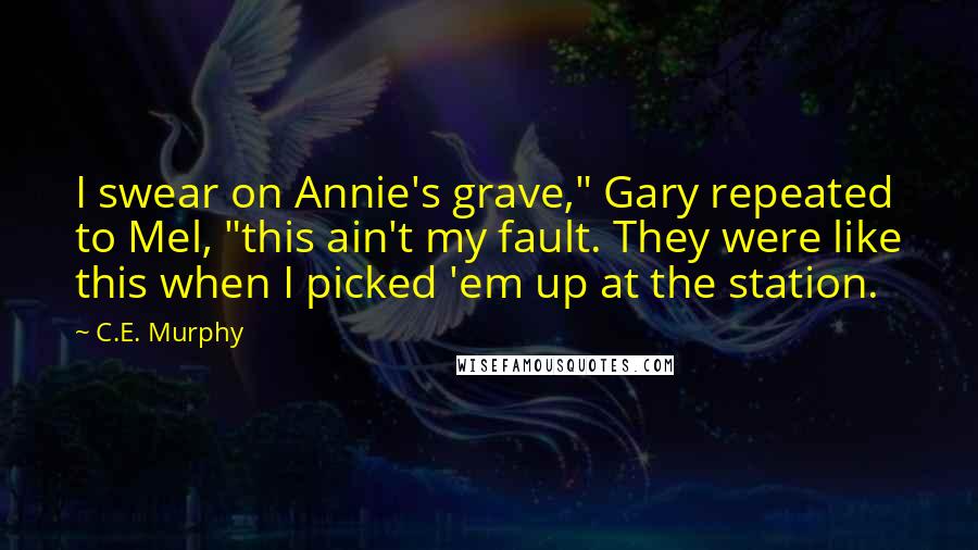 C.E. Murphy Quotes: I swear on Annie's grave," Gary repeated to Mel, "this ain't my fault. They were like this when I picked 'em up at the station.