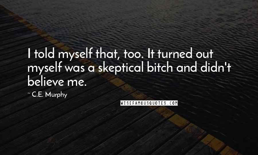 C.E. Murphy Quotes: I told myself that, too. It turned out myself was a skeptical bitch and didn't believe me.