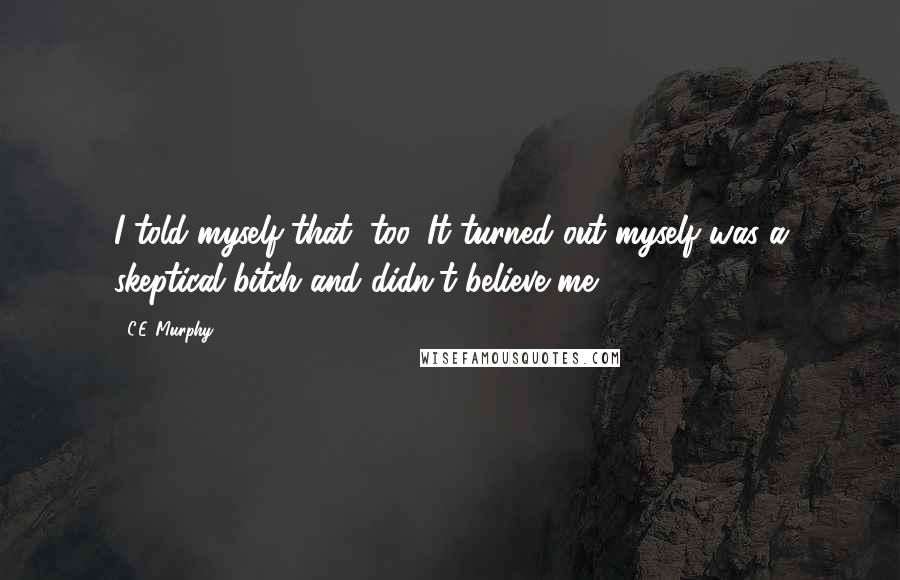 C.E. Murphy Quotes: I told myself that, too. It turned out myself was a skeptical bitch and didn't believe me.