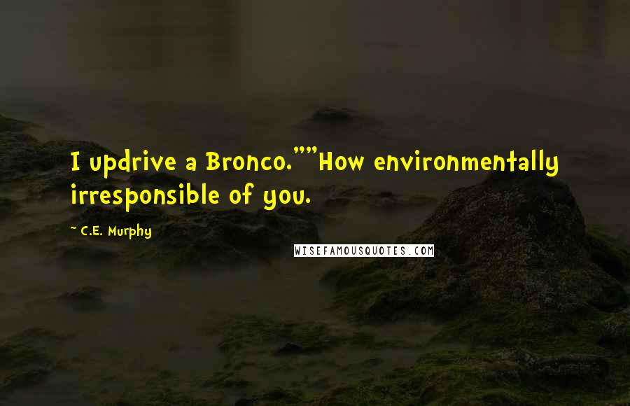 C.E. Murphy Quotes: I updrive a Bronco.""How environmentally irresponsible of you.