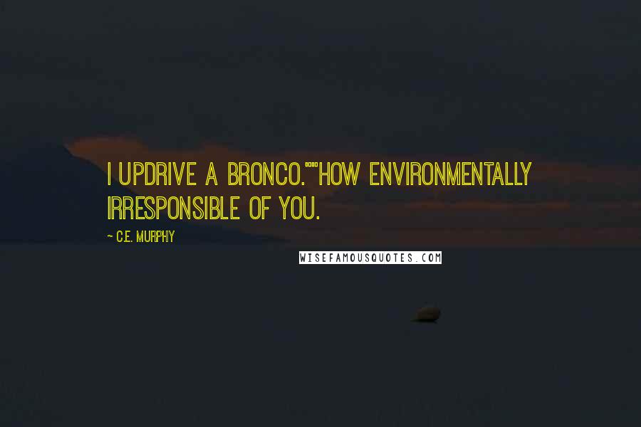 C.E. Murphy Quotes: I updrive a Bronco.""How environmentally irresponsible of you.