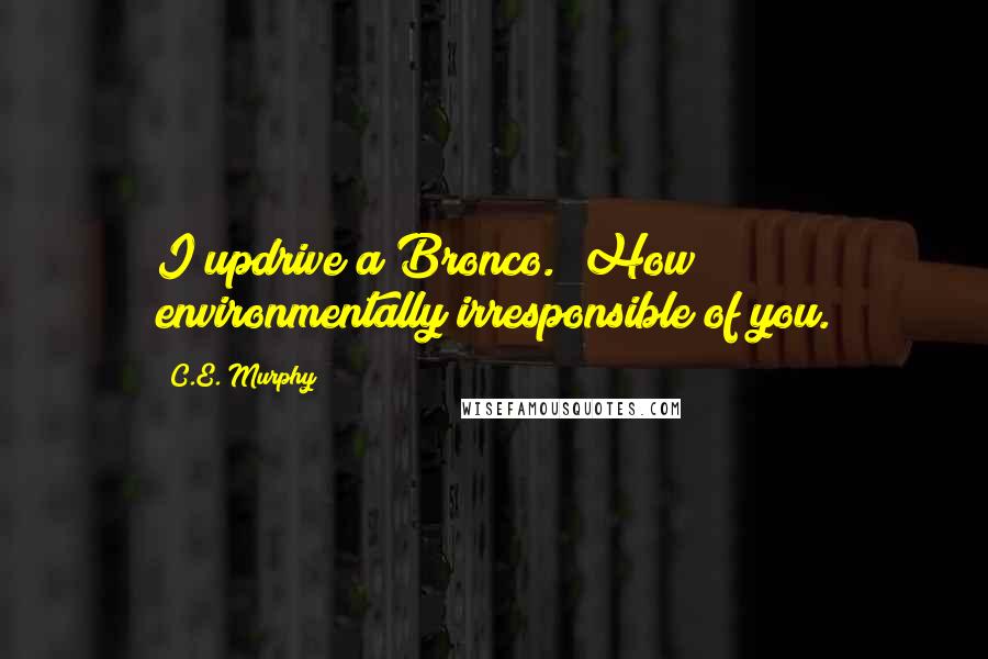 C.E. Murphy Quotes: I updrive a Bronco.""How environmentally irresponsible of you.