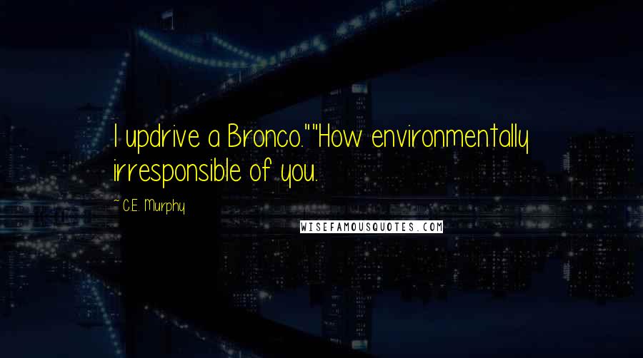 C.E. Murphy Quotes: I updrive a Bronco.""How environmentally irresponsible of you.