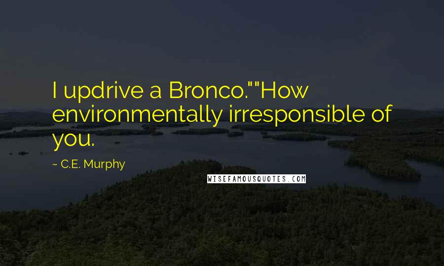 C.E. Murphy Quotes: I updrive a Bronco.""How environmentally irresponsible of you.