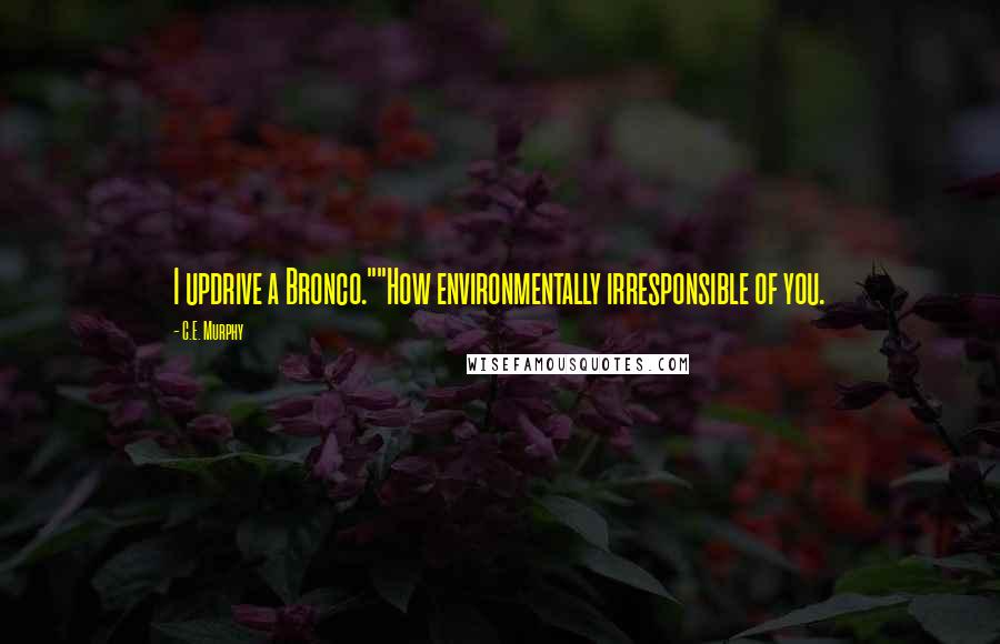 C.E. Murphy Quotes: I updrive a Bronco.""How environmentally irresponsible of you.