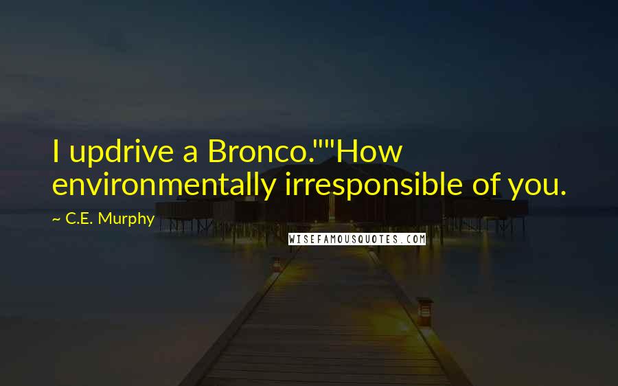 C.E. Murphy Quotes: I updrive a Bronco.""How environmentally irresponsible of you.