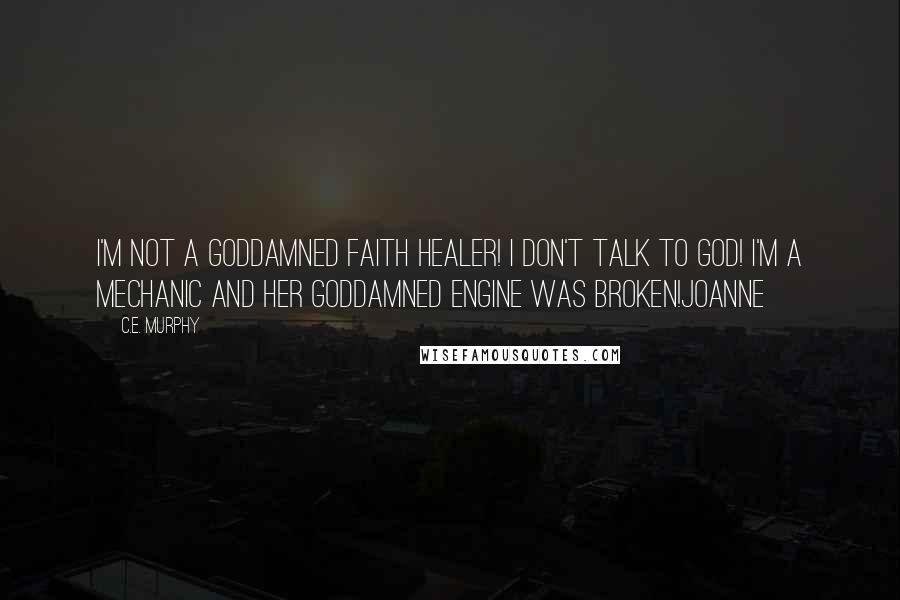C.E. Murphy Quotes: I'm not a goddamned faith healer! I don't talk to God! I'm a mechanic and her goddamned engine was broken!Joanne