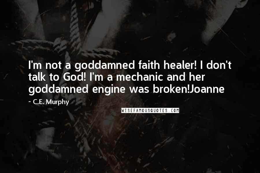 C.E. Murphy Quotes: I'm not a goddamned faith healer! I don't talk to God! I'm a mechanic and her goddamned engine was broken!Joanne