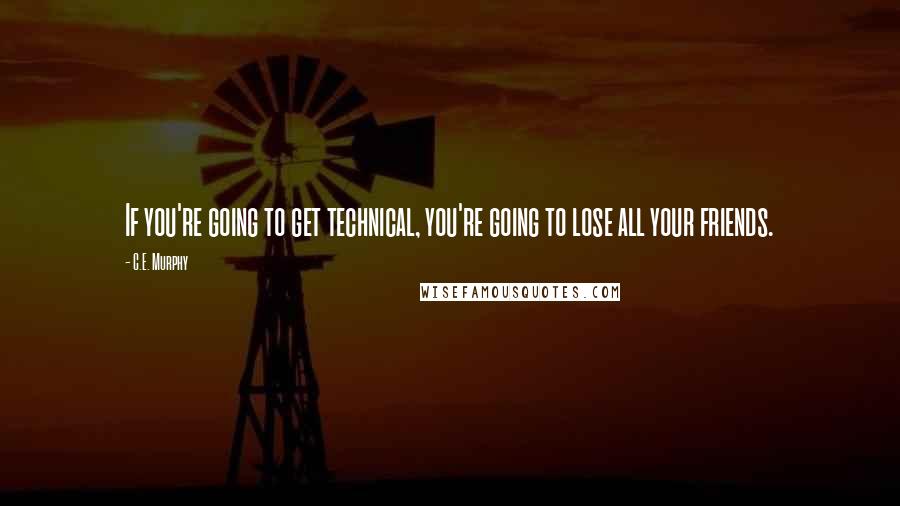 C.E. Murphy Quotes: If you're going to get technical, you're going to lose all your friends.