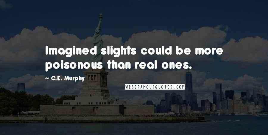 C.E. Murphy Quotes: Imagined slights could be more poisonous than real ones.