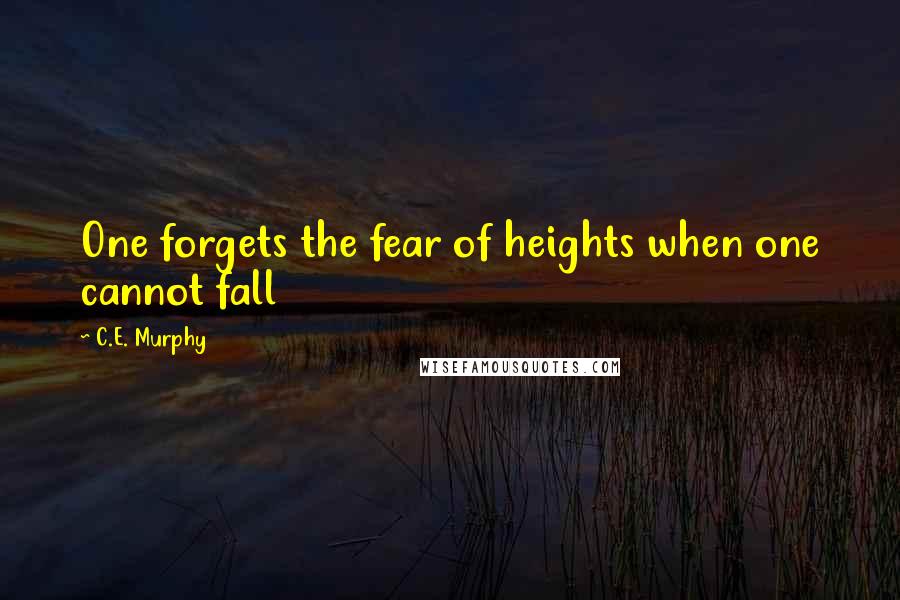 C.E. Murphy Quotes: One forgets the fear of heights when one cannot fall