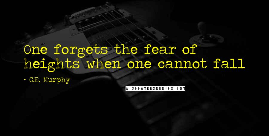 C.E. Murphy Quotes: One forgets the fear of heights when one cannot fall