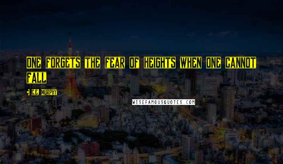 C.E. Murphy Quotes: One forgets the fear of heights when one cannot fall