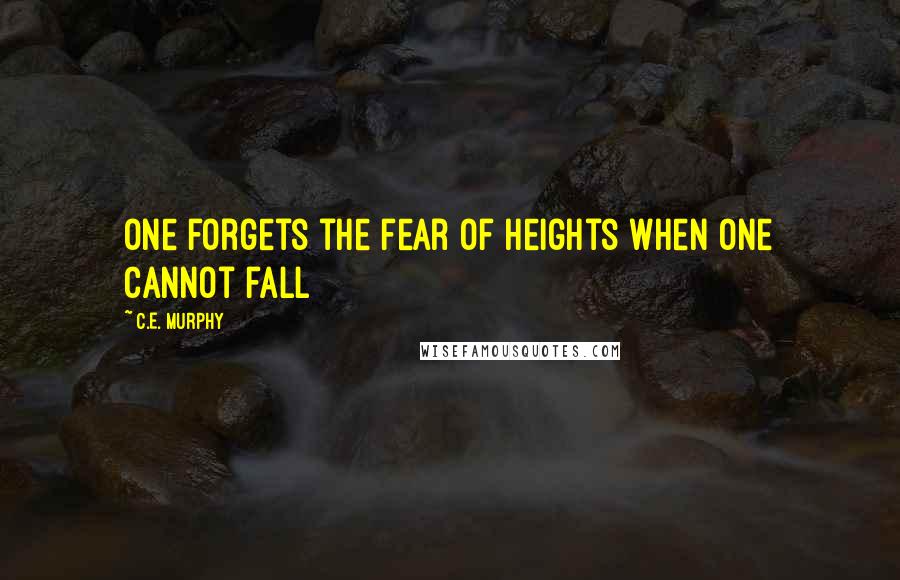 C.E. Murphy Quotes: One forgets the fear of heights when one cannot fall