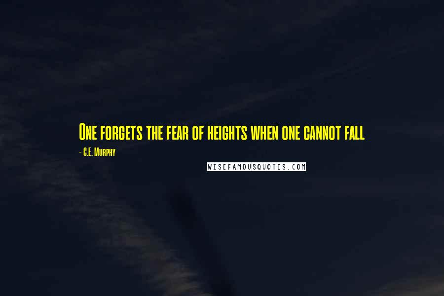 C.E. Murphy Quotes: One forgets the fear of heights when one cannot fall