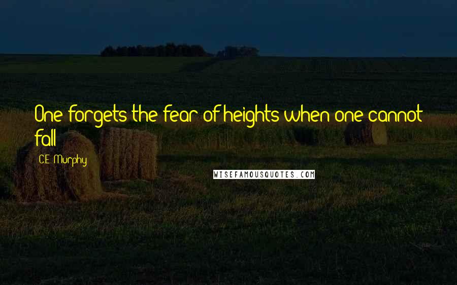 C.E. Murphy Quotes: One forgets the fear of heights when one cannot fall