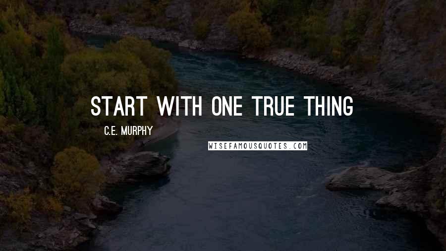 C.E. Murphy Quotes: start with one true thing