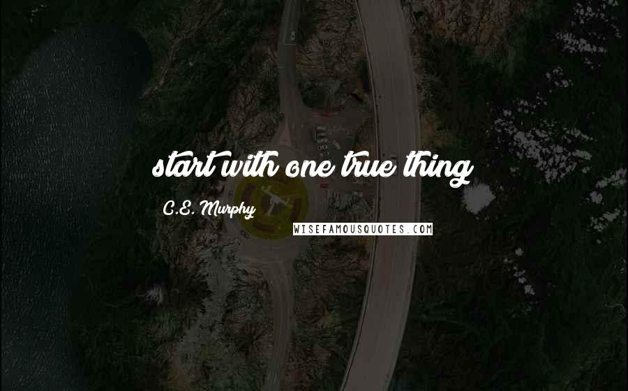 C.E. Murphy Quotes: start with one true thing