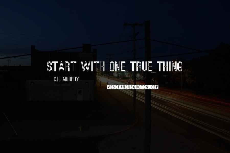 C.E. Murphy Quotes: start with one true thing