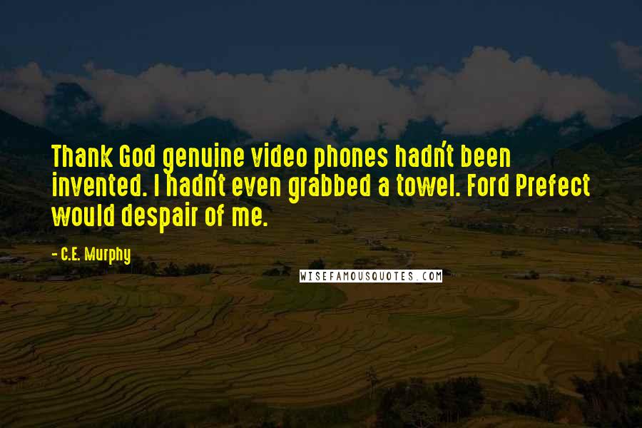 C.E. Murphy Quotes: Thank God genuine video phones hadn't been invented. I hadn't even grabbed a towel. Ford Prefect would despair of me.