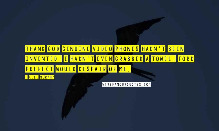 C.E. Murphy Quotes: Thank God genuine video phones hadn't been invented. I hadn't even grabbed a towel. Ford Prefect would despair of me.