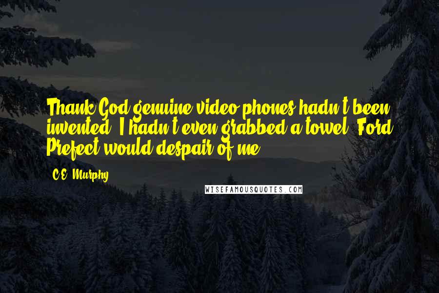 C.E. Murphy Quotes: Thank God genuine video phones hadn't been invented. I hadn't even grabbed a towel. Ford Prefect would despair of me.