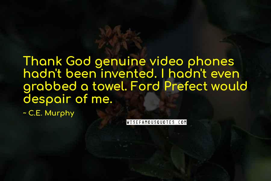 C.E. Murphy Quotes: Thank God genuine video phones hadn't been invented. I hadn't even grabbed a towel. Ford Prefect would despair of me.