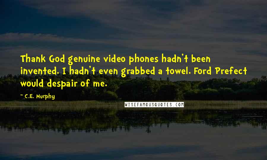 C.E. Murphy Quotes: Thank God genuine video phones hadn't been invented. I hadn't even grabbed a towel. Ford Prefect would despair of me.