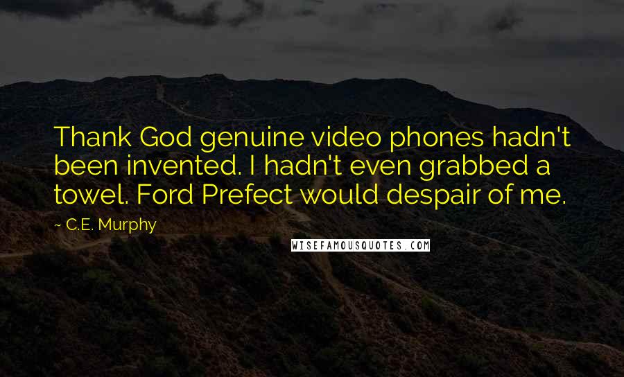 C.E. Murphy Quotes: Thank God genuine video phones hadn't been invented. I hadn't even grabbed a towel. Ford Prefect would despair of me.