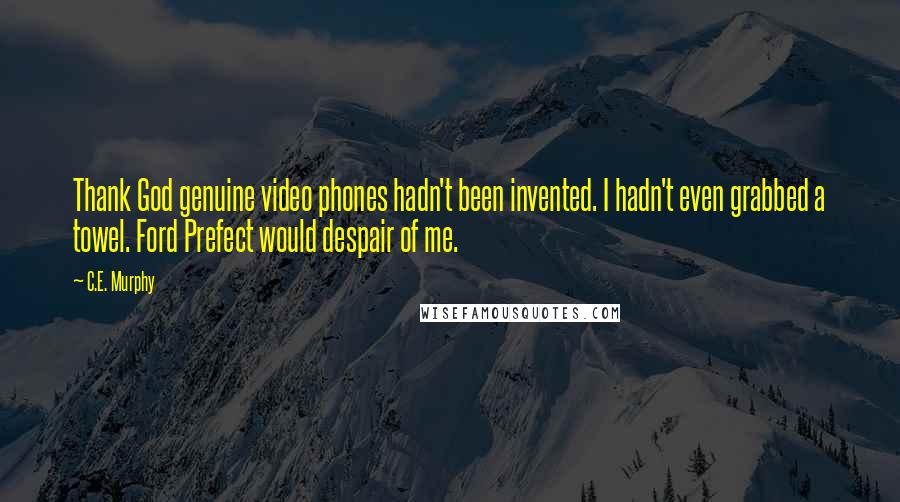 C.E. Murphy Quotes: Thank God genuine video phones hadn't been invented. I hadn't even grabbed a towel. Ford Prefect would despair of me.