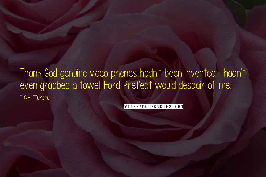 C.E. Murphy Quotes: Thank God genuine video phones hadn't been invented. I hadn't even grabbed a towel. Ford Prefect would despair of me.