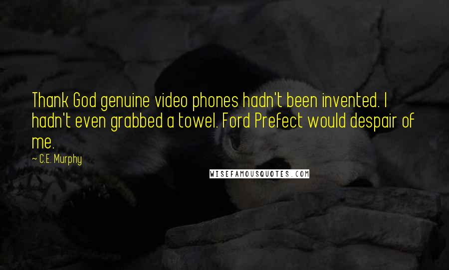 C.E. Murphy Quotes: Thank God genuine video phones hadn't been invented. I hadn't even grabbed a towel. Ford Prefect would despair of me.