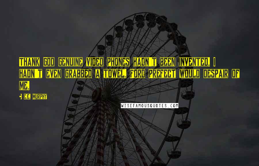 C.E. Murphy Quotes: Thank God genuine video phones hadn't been invented. I hadn't even grabbed a towel. Ford Prefect would despair of me.