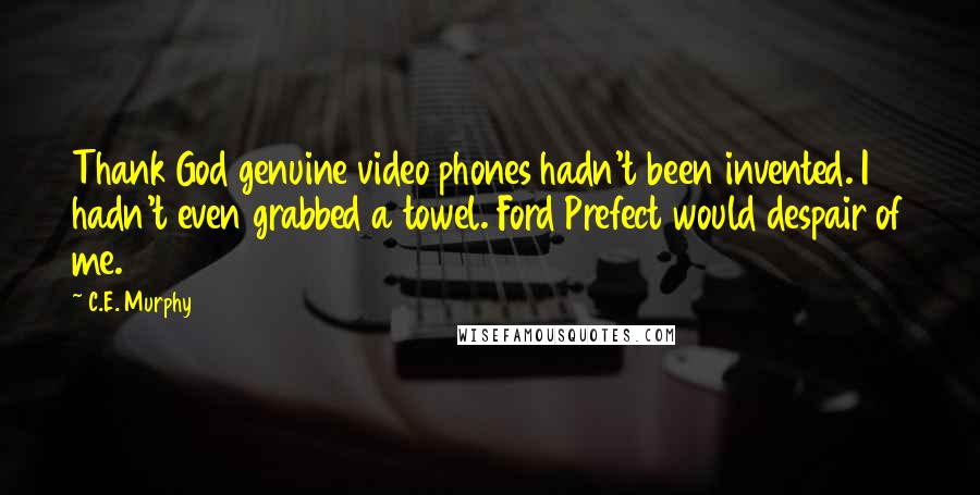 C.E. Murphy Quotes: Thank God genuine video phones hadn't been invented. I hadn't even grabbed a towel. Ford Prefect would despair of me.