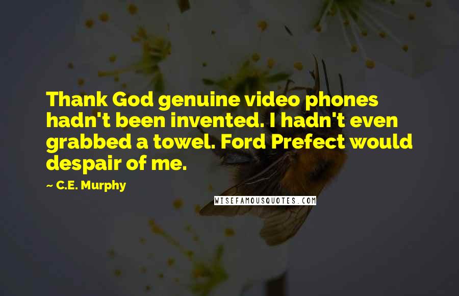 C.E. Murphy Quotes: Thank God genuine video phones hadn't been invented. I hadn't even grabbed a towel. Ford Prefect would despair of me.