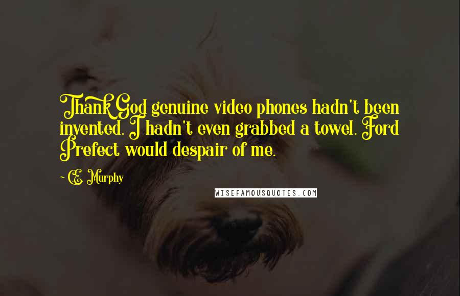 C.E. Murphy Quotes: Thank God genuine video phones hadn't been invented. I hadn't even grabbed a towel. Ford Prefect would despair of me.