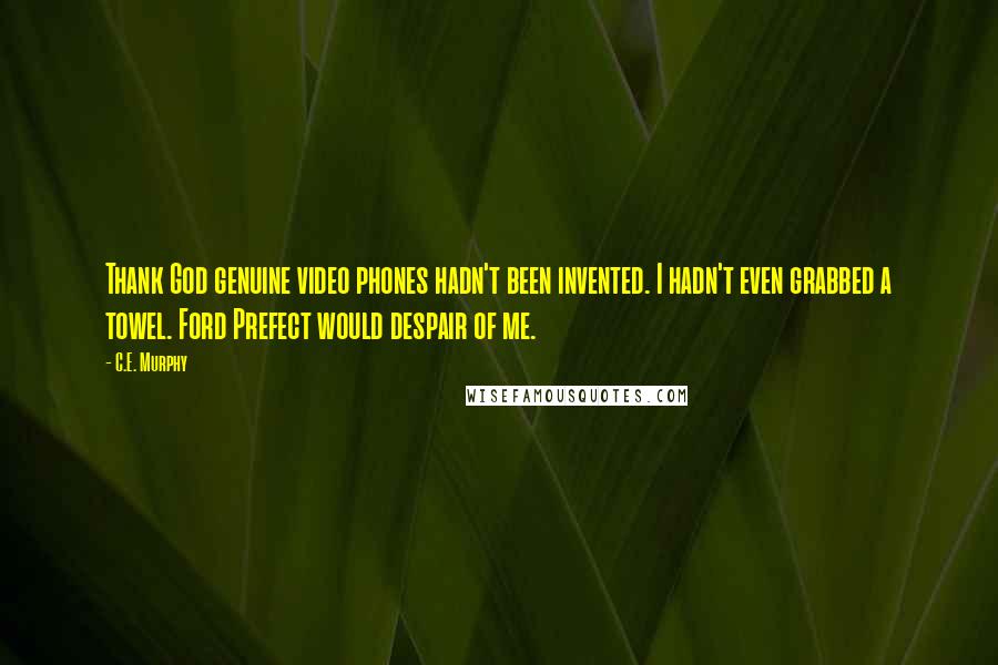 C.E. Murphy Quotes: Thank God genuine video phones hadn't been invented. I hadn't even grabbed a towel. Ford Prefect would despair of me.