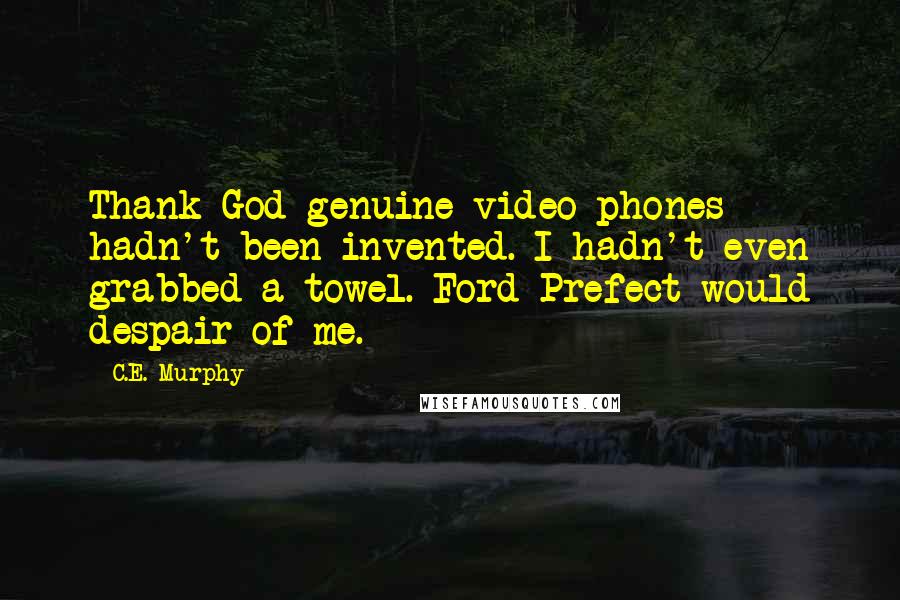 C.E. Murphy Quotes: Thank God genuine video phones hadn't been invented. I hadn't even grabbed a towel. Ford Prefect would despair of me.