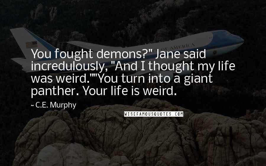 C.E. Murphy Quotes: You fought demons?" Jane said incredulously, "And I thought my life was weird.""You turn into a giant panther. Your life is weird.