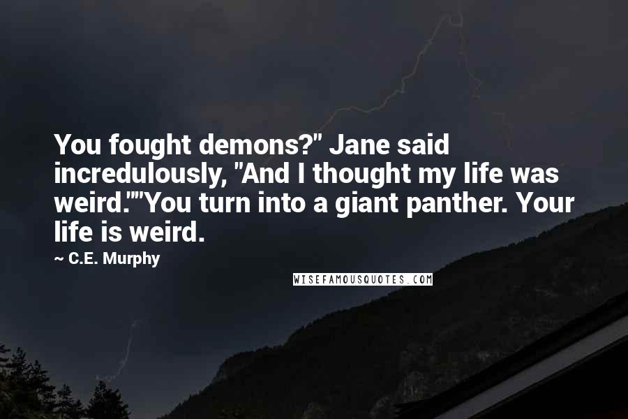 C.E. Murphy Quotes: You fought demons?" Jane said incredulously, "And I thought my life was weird.""You turn into a giant panther. Your life is weird.