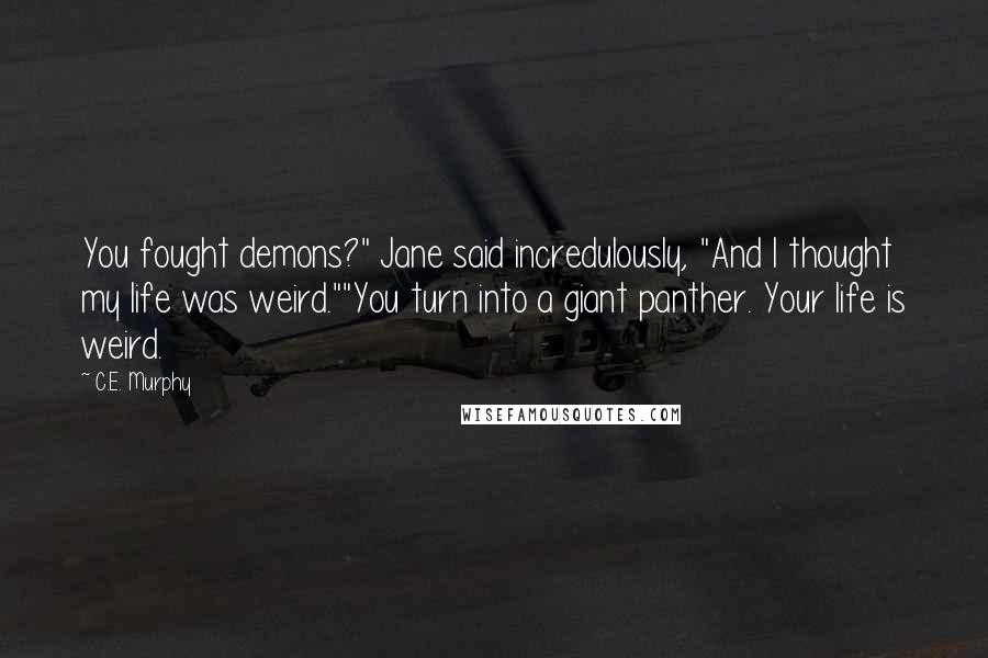 C.E. Murphy Quotes: You fought demons?" Jane said incredulously, "And I thought my life was weird.""You turn into a giant panther. Your life is weird.