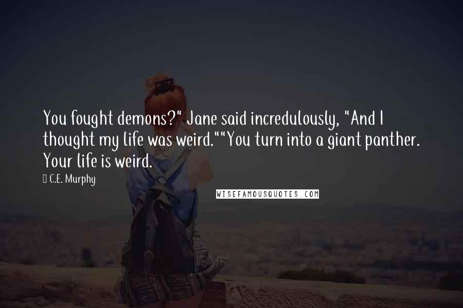 C.E. Murphy Quotes: You fought demons?" Jane said incredulously, "And I thought my life was weird.""You turn into a giant panther. Your life is weird.