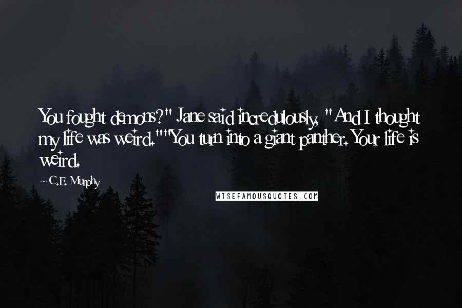 C.E. Murphy Quotes: You fought demons?" Jane said incredulously, "And I thought my life was weird.""You turn into a giant panther. Your life is weird.