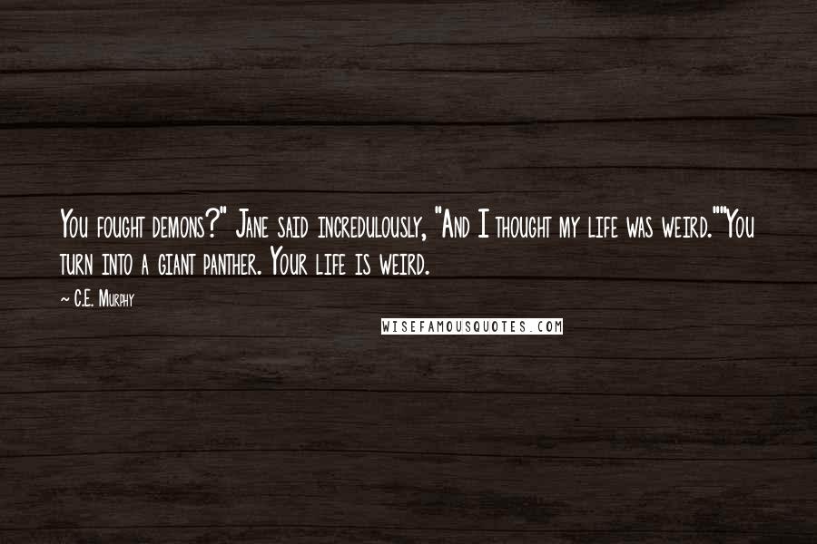 C.E. Murphy Quotes: You fought demons?" Jane said incredulously, "And I thought my life was weird.""You turn into a giant panther. Your life is weird.