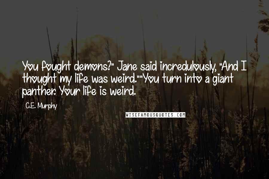 C.E. Murphy Quotes: You fought demons?" Jane said incredulously, "And I thought my life was weird.""You turn into a giant panther. Your life is weird.