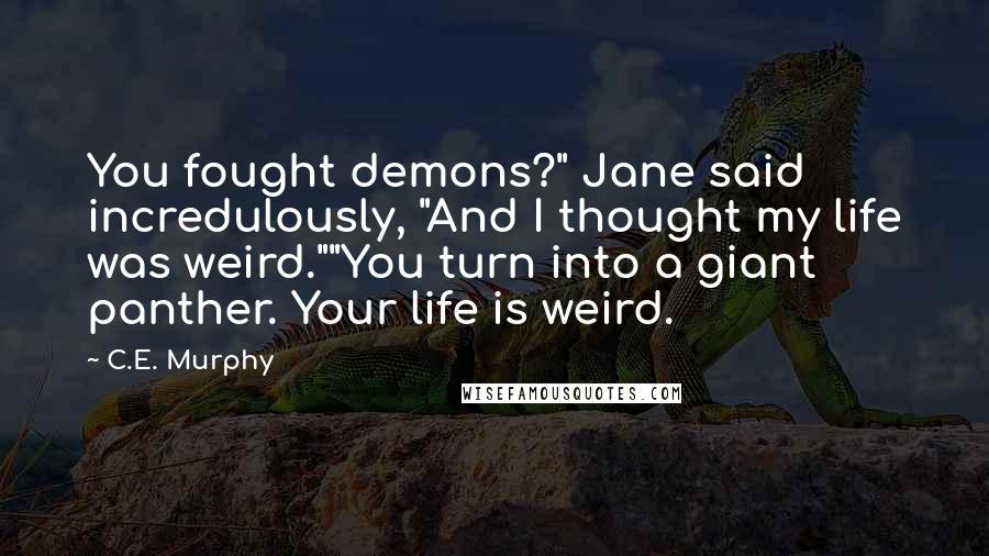 C.E. Murphy Quotes: You fought demons?" Jane said incredulously, "And I thought my life was weird.""You turn into a giant panther. Your life is weird.